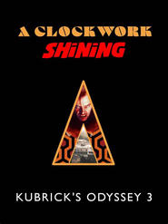 A Clockwork Shining: Kubrick's Odyssey 3