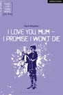 I love you mum, I promise I won't die